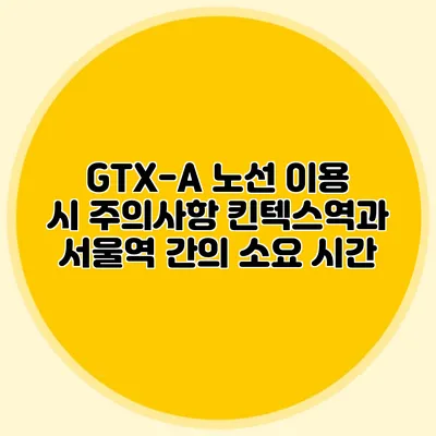 GTX-A 노선 이용 시 주의사항 킨텍스역과 서울역 간의 소요 시간