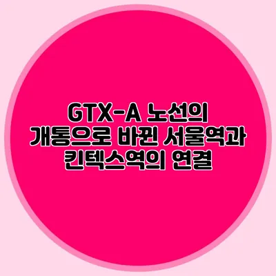 GTX-A 노선의 개통으로 바뀐 서울역과 킨텍스역의 연결