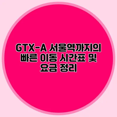 GTX-A 서울역까지의 빠른 이동 시간표 및 요금 정리