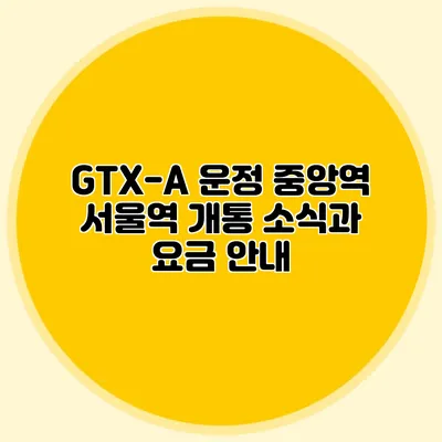 GTX-A 운정 중앙역 서울역 개통 소식과 요금 안내
