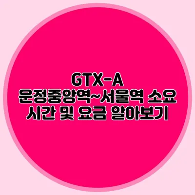 GTX-A 운정중앙역~서울역 소요 시간 및 요금 알아보기