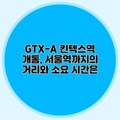 GTX-A 킨텍스역 개통, 서울역까지의 거리와 소요 시간은?