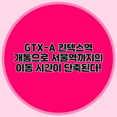 GTX-A 킨텍스역 개통으로 서울역까지의 이동 시간이 단축된다!