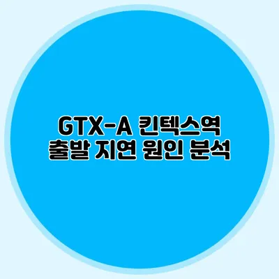GTX-A 킨텍스역 출발 지연 원인 분석