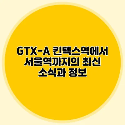 GTX-A 킨텍스역에서 서울역까지의 최신 소식과 정보