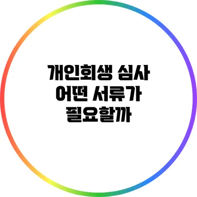 개인회생 심사: 어떤 서류가 필요할까?
