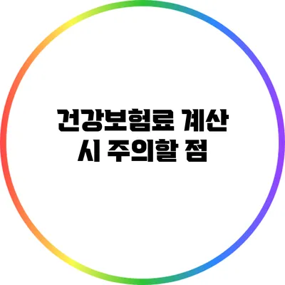 건강보험료 계산 시 주의할 점
