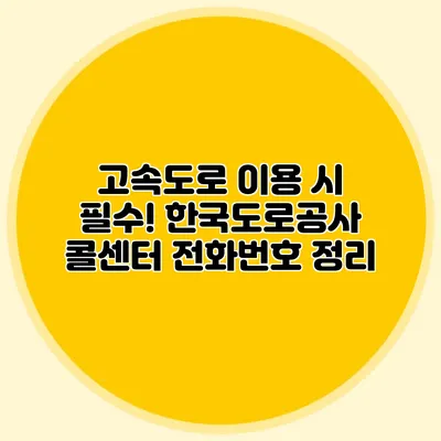 고속도로 이용 시 필수! 한국도로공사 콜센터 전화번호 정리