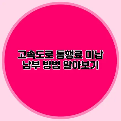 고속도로 통행료 미납 납부 방법 알아보기