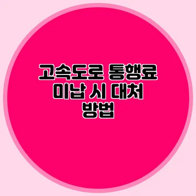 고속도로 통행료 미납 시 대처 방법