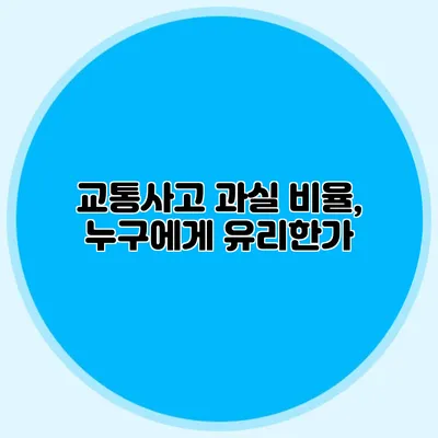 교통사고 과실 비율, 누구에게 유리한가?