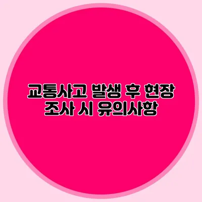 교통사고 발생 후 현장 조사 시 유의사항