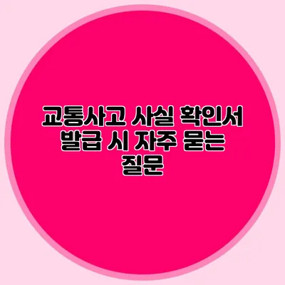 교통사고 사실 확인서 발급 시 자주 묻는 질문