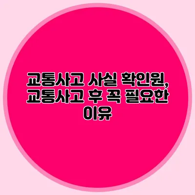 교통사고 사실 확인원, 교통사고 후 꼭 필요한 이유