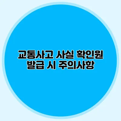 교통사고 사실 확인원 발급 시 주의사항