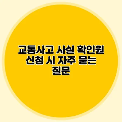 교통사고 사실 확인원 신청 시 자주 묻는 질문