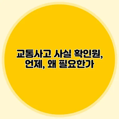 교통사고 사실 확인원, 언제, 왜 필요한가?