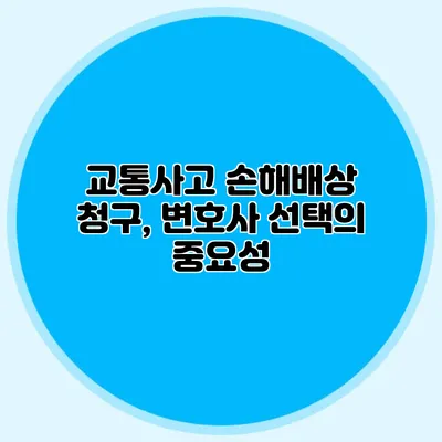 교통사고 손해배상 청구, 변호사 선택의 중요성
