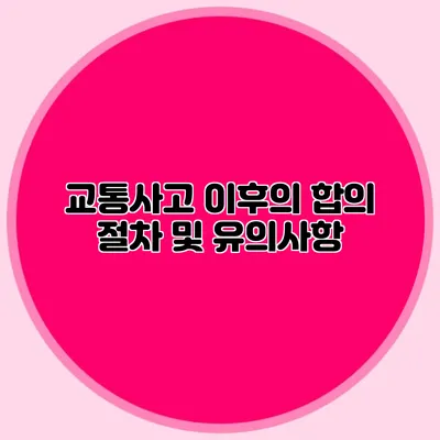 교통사고 이후의 합의 절차 및 유의사항