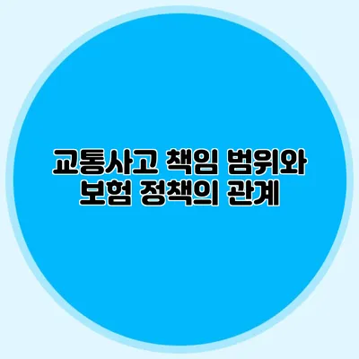 교통사고 책임 범위와 보험 정책의 관계