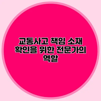 교통사고 책임 소재 확인을 위한 전문가의 역할