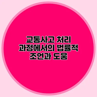 교통사고 처리 과정에서의 법률적 조언과 도움