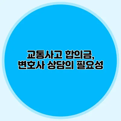 교통사고 합의금, 변호사 상담의 필요성