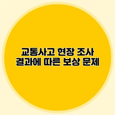 교통사고 현장 조사 결과에 따른 보상 문제