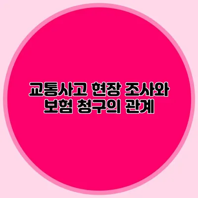 교통사고 현장 조사와 보험 청구의 관계