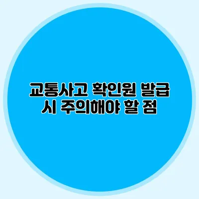 교통사고 확인원 발급 시 주의해야 할 점