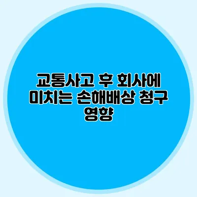 교통사고 후 회사에 미치는 손해배상 청구 영향