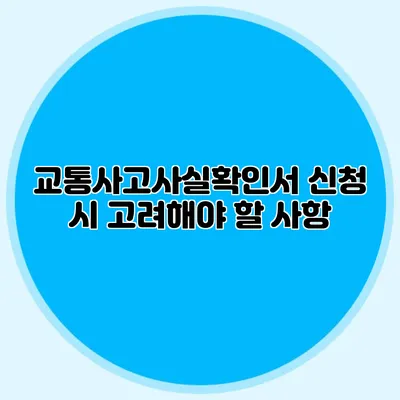 교통사고사실확인서 신청 시 고려해야 할 사항