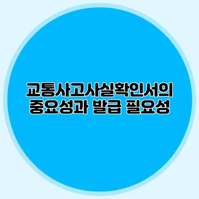 교통사고사실확인서의 중요성과 발급 필요성