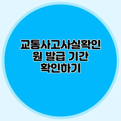 교통사고사실확인원 발급 기간 확인하기