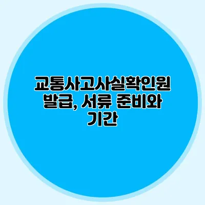 교통사고사실확인원 발급, 서류 준비와 기간