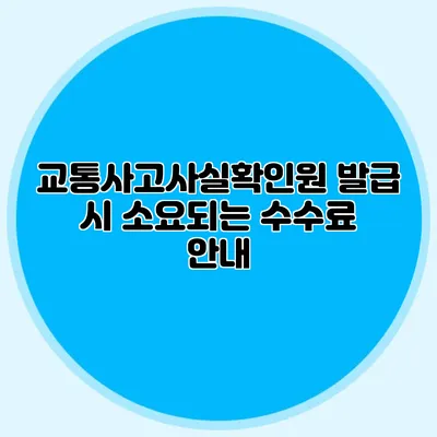 교통사고사실확인원 발급 시 소요되는 수수료 안내