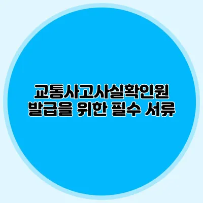 교통사고사실확인원 발급을 위한 필수 서류
