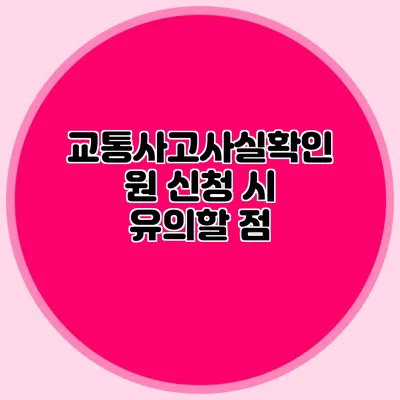 교통사고사실확인원 신청 시 유의할 점