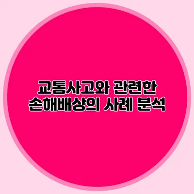 교통사고와 관련한 손해배상의 사례 분석