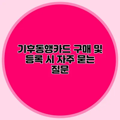 기후동행카드 구매 및 등록 시 자주 묻는 질문