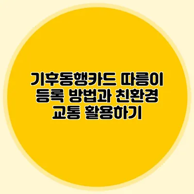 기후동행카드 따릉이 등록 방법과 친환경 교통 활용하기