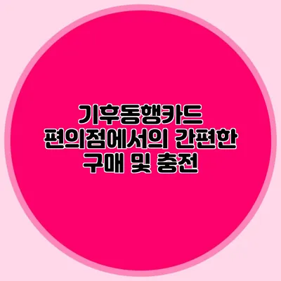 기후동행카드 편의점에서의 간편한 구매 및 충전