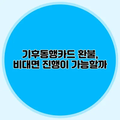 기후동행카드 환불, 비대면 진행이 가능할까?