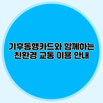 기후동행카드와 함께하는 친환경 교통 이용 안내
