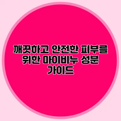깨끗하고 안전한 피부를 위한 마이비누 성분 가이드