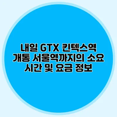 내일 GTX 킨텍스역 개통 서울역까지의 소요 시간 및 요금 정보