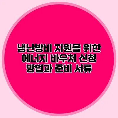 냉난방비 지원을 위한 에너지 바우처 신청 방법과 준비 서류