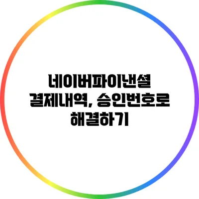 네이버파이낸셜 결제내역, 승인번호로 해결하기