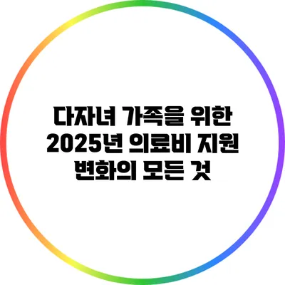 다자녀 가족을 위한 2025년 의료비 지원 변화의 모든 것