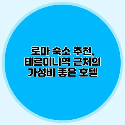로마 숙소 추천, 테르미니역 근처의 가성비 좋은 호텔